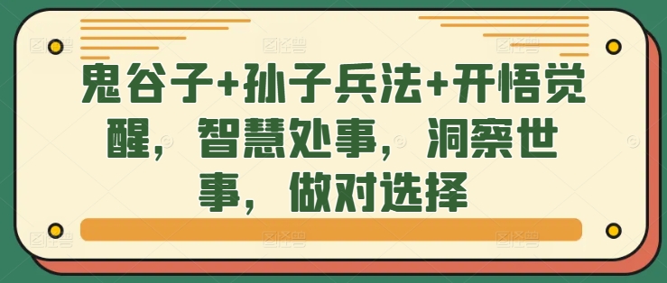 《鬼谷子+孙子兵法+开悟觉醒，智慧处事，洞察世事，做对选择》  课程下载